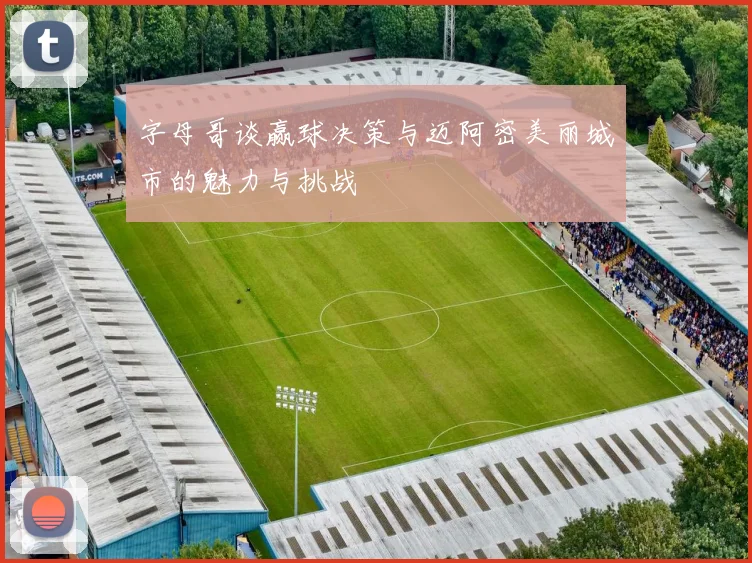 字母哥谈赢球决策与迈阿密美丽城市的魅力与挑战