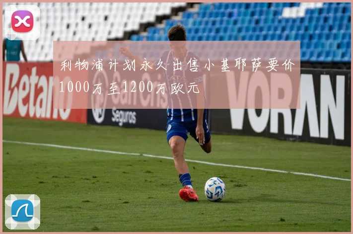 利物浦计划永久出售小基耶萨要价1000万至1200万欧元