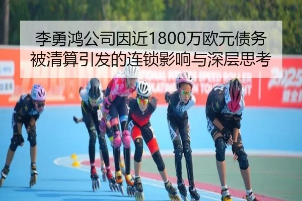 李勇鸿公司因近1800万欧元债务被清算引发的连锁影响与深层思考 - PinnacleSports